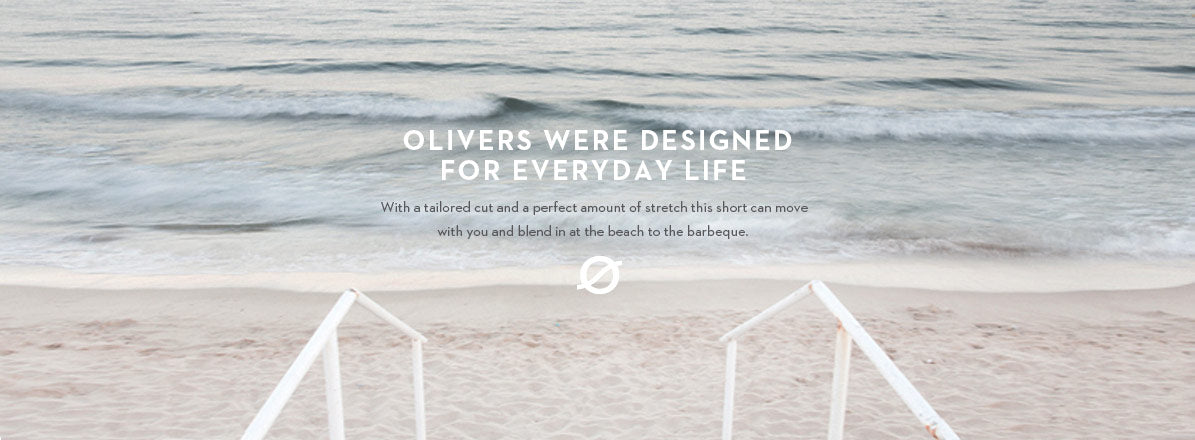 OLIVERS WERE DESIGNED FOR EVERYDAY LIFE: With a tailored cut and a perfect amount of stretch this short can move with you and blend in at the beach to the barbeque.